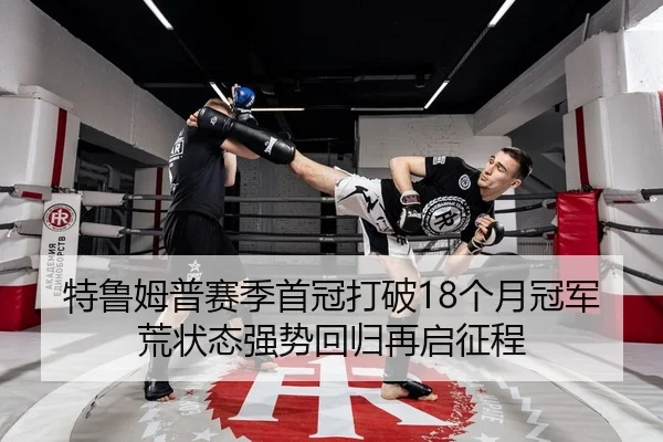 特鲁姆普赛季首冠打破18个月冠军荒状态强势回归再启征程